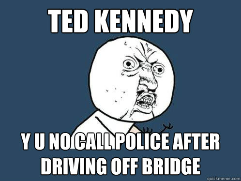 ted kennedy y u no call police after driving off bridge  Y U No