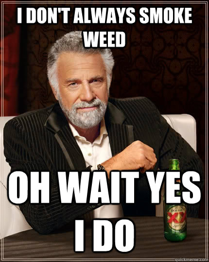 I don't always smoke weed oh wait yes i do  The Most Interesting Man In The World