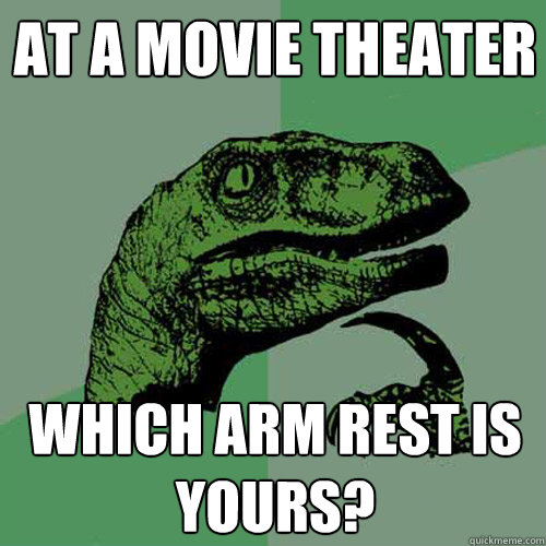 At a movie theater which arm rest is yours? - At a movie theater which arm rest is yours?  Philosoraptor