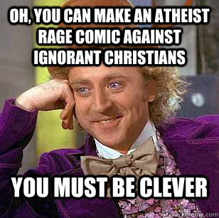 Oh, You can make an atheist rage comic against ignorant christians  You must be clever   Condescending Wonka