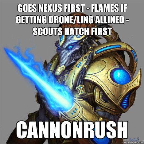 goes nexus first - flames if getting drone/ling allined - scouts hatch first cannonrush   