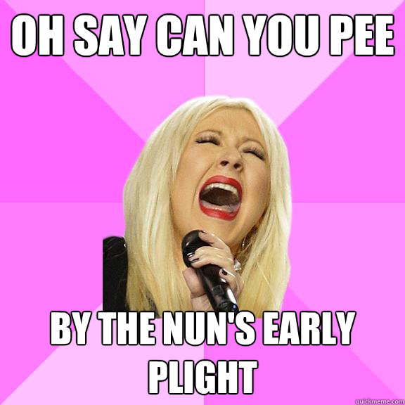 Oh say can you pee By the nun's early plight  Wrong Lyrics Christina