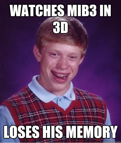 Watches MIB3 in 3D Loses his memory  Bad Luck Brian