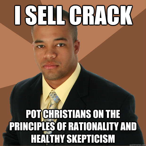 I SELL CRACK pot Christians on the principles of rationality and healthy skepticism  Successful Black Man