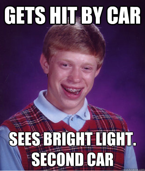 Gets Hit By Car Sees Bright Light.
Second Car  Bad Luck Brian