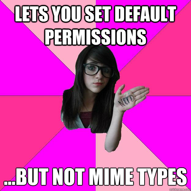 lets you set default permissions …but not MIME types  Idiot Nerd Girl