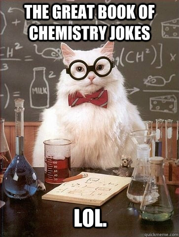 THE GREAT BOOK OF CHEMISTRY JOKES LOL. - THE GREAT BOOK OF CHEMISTRY JOKES LOL.  Chemistry Cat