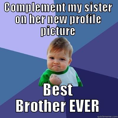 COMPLEMENT MY SISTER ON HER NEW PROFILE PICTURE BEST BROTHER EVER Success Kid