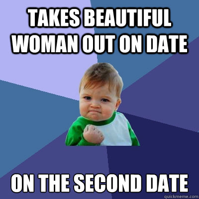 Takes beautiful woman out on date on the second date - Takes beautiful woman out on date on the second date  Success Kid