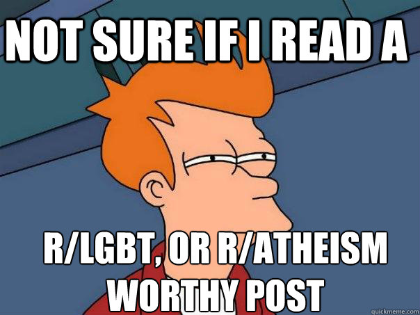 not sure if I read a r/lgbt, or r/atheism worthy post  Futurama Fry