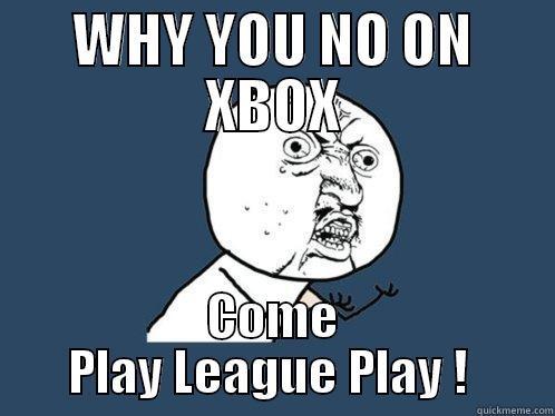 Xbox Right now Killz ! - WHY YOU NO ON XBOX COME PLAY LEAGUE PLAY !  Y U No