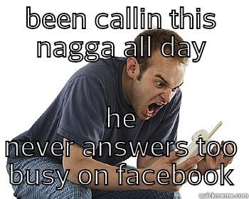 BEEN CALLIN THIS NAGGA ALL DAY HE NEVER ANSWERS TOO BUSY ON FACEBOOK Misc