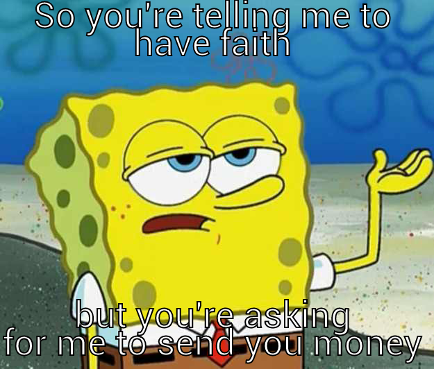 come on man! - SO YOU'RE TELLING ME TO HAVE FAITH BUT YOU'RE ASKING FOR ME TO SEND YOU MONEY Tough Spongebob