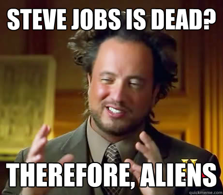 Steve Jobs is dead? Therefore, Aliens - Steve Jobs is dead? Therefore, Aliens  History Guy