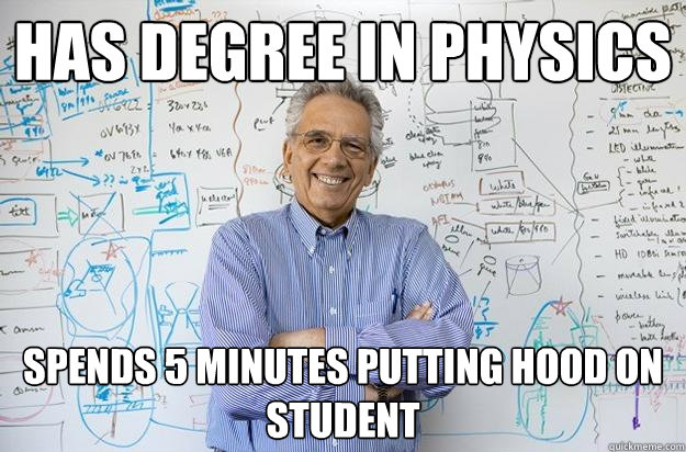 HAS DEGREE IN PHYSICS SPENDS 5 MINUTES PUTTING HOOD ON STUDENT  Engineering Professor