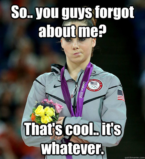 So.. you guys forgot about me? That's cool.. it's whatever.   McKayla Not Impressed