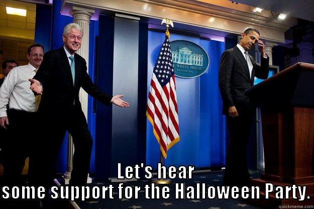  LET'S HEAR SOME SUPPORT FOR THE HALLOWEEN PARTY. Inappropriate Timing Bill Clinton