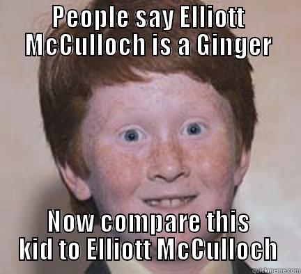 Elliott the Ginger - PEOPLE SAY ELLIOTT MCCULLOCH IS A GINGER NOW COMPARE THIS KID TO ELLIOTT MCCULLOCH Over Confident Ginger