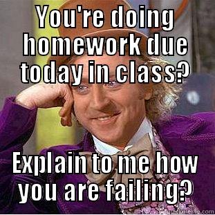 homework in class - YOU'RE DOING HOMEWORK DUE TODAY IN CLASS? EXPLAIN TO ME HOW YOU ARE FAILING? Creepy Wonka