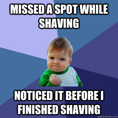 Missed a spot while shaving Noticed it before i finished shaving  Success Kid