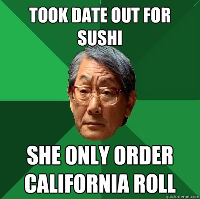 Took date out for Sushi she only order California roll - Took date out for Sushi she only order California roll  High Expectations Asian Father