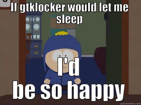 IF GTKLOCKER WOULD LET ME SLEEP I'D BE SO HAPPY Craig would be so happy