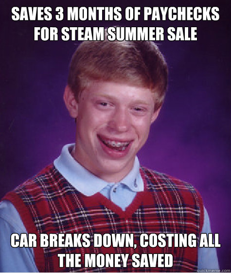 Saves 3 months of paychecks for Steam Summer Sale Car breaks down, costing all the money saved  Bad Luck Brian