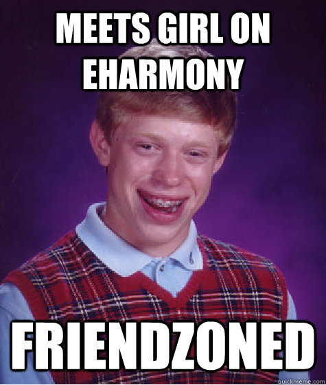 Meets girl on Eharmony Friendzoned  Bad Luck Brian