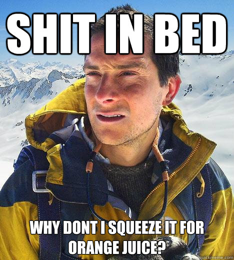 Shit in bed WHY DONT I SQUEEZE IT FOR ORANGE JUICE?   Bear Grylls