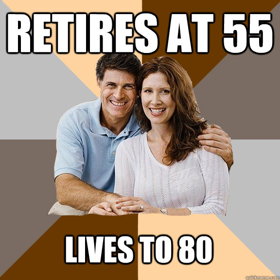 Retires at 55 lives to 80  Scumbag Parents