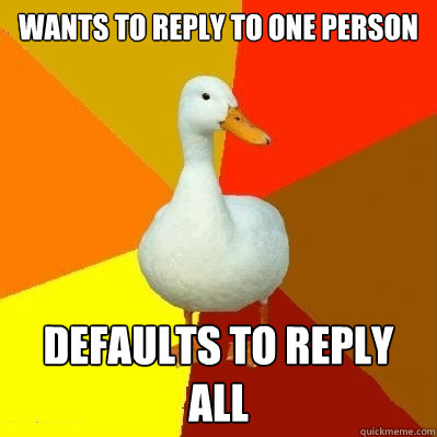 Wants to reply to one person Defaults to Reply all  Tech Impaired Duck