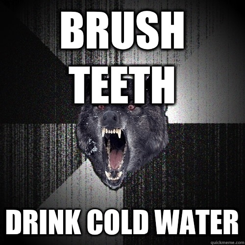 Brush teeth Drink cold water - Brush teeth Drink cold water  Insanity Wolf