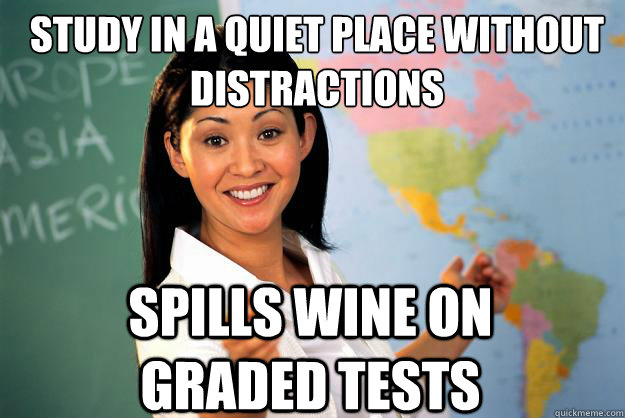 Study in a quiet place without distractions spills wine on graded tests - Study in a quiet place without distractions spills wine on graded tests  Unhelpful High School Teacher