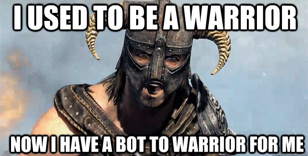 I used to be a warrior Now i have a bot to warrior for me  skyrim