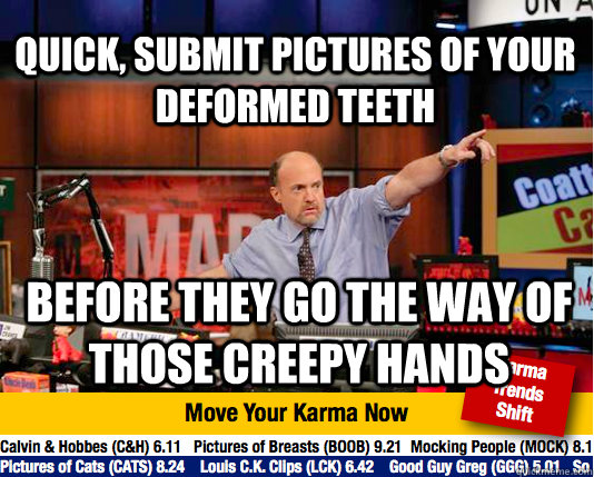 quick, submit pictures of your deformed teeth before they go the way of those creepy hands - quick, submit pictures of your deformed teeth before they go the way of those creepy hands  Mad Karma with Jim Cramer