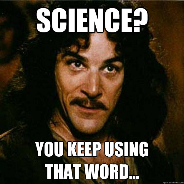 Science? You keep Using 
that Word...  Inigo Montoya