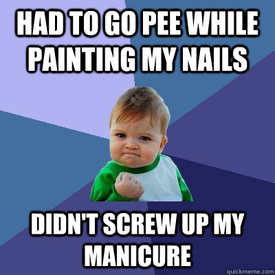 had to go pee while painting my nails Didn't screw up my manicure - had to go pee while painting my nails Didn't screw up my manicure  Success Kid