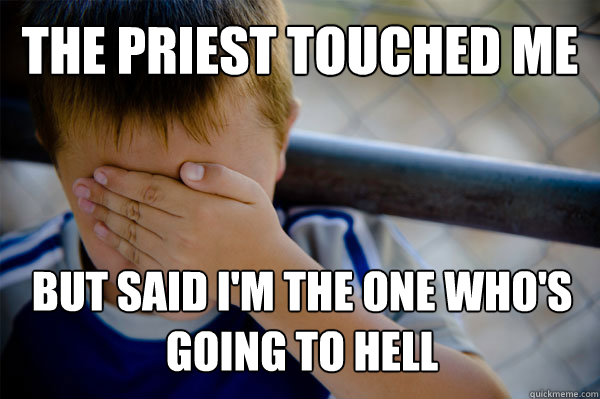 the priest touched me but said i'm the one who's going to hell  Confession kid