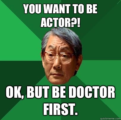 You want to be actor?! Ok, but be doctor first.  High Expectations Asian Father