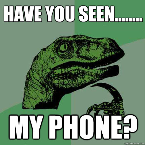 Have you seen........ my phone? - Have you seen........ my phone?  Philosoraptor