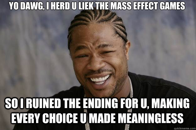 yo dawg, i herd u liek the mass effect games so i ruined the ending for u, making every choice u made meaningless - yo dawg, i herd u liek the mass effect games so i ruined the ending for u, making every choice u made meaningless  Xzibit meme