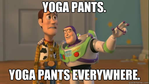 Yoga pants. yoga pants everywhere. - Yoga pants. yoga pants everywhere.  Everywhere