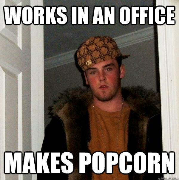 Works in an office makes popcorn  Scumbag Steve