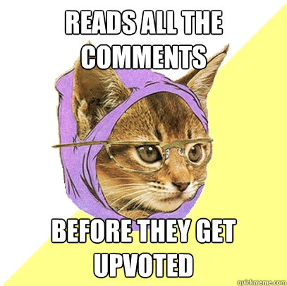 Reads all the comments before they get upvoted  Hipster Kitty