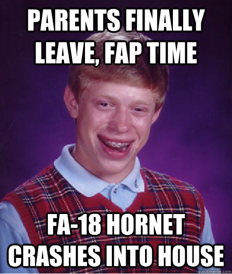 PARENTS FINALLY LEAVE, FAP TIME FA-18 HORNET CRASHES INTO HOUSE  Bad Luck Brian