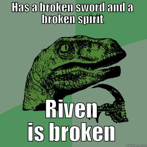 HAS A BROKEN SWORD AND A BROKEN SPIRIT RIVEN IS BROKEN Philosoraptor