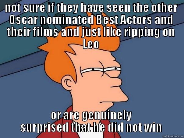 NOT SURE IF THEY HAVE SEEN THE OTHER OSCAR NOMINATED BEST ACTORS AND THEIR FILMS AND JUST LIKE RIPPING ON LEO OR ARE GENUINELY SURPRISED THAT HE DID NOT WIN Futurama Fry