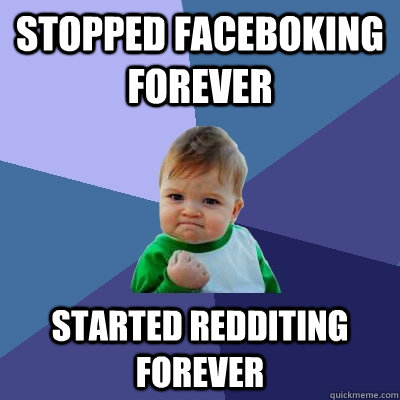 stopped faceboking forever started redditing forever  Success Kid