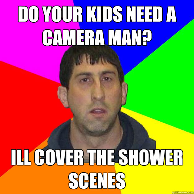 Do your kids need a camera man? Ill cover the shower scenes  Creepy Babysitter