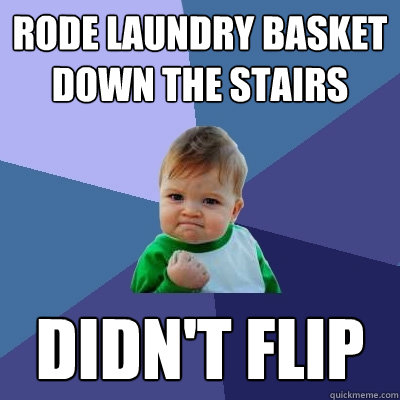 rode laundry basket down the stairs didn't flip  Success Kid